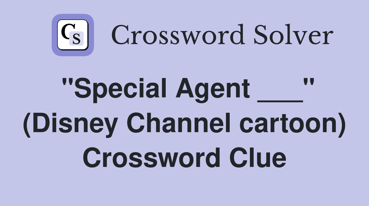 "Special Agent ___" (Disney Channel cartoon) Crossword Clue Answers